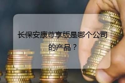 長(zhǎng)保安康尊享版是哪個(gè)公司的產(chǎn)品?(全文共296字)